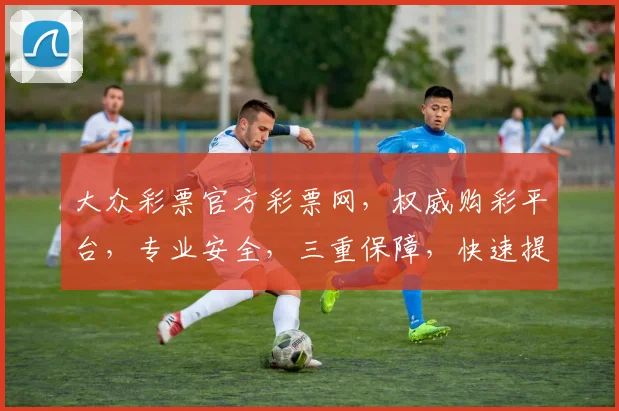 大众彩票官方彩票网，权威购彩平台，专业安全，三重保障，快速提现，体验非凡