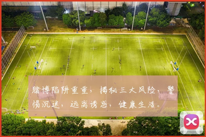 赌博陷阱重重，揭秘三大风险，警惕沉迷，远离诱惑，健康生活。