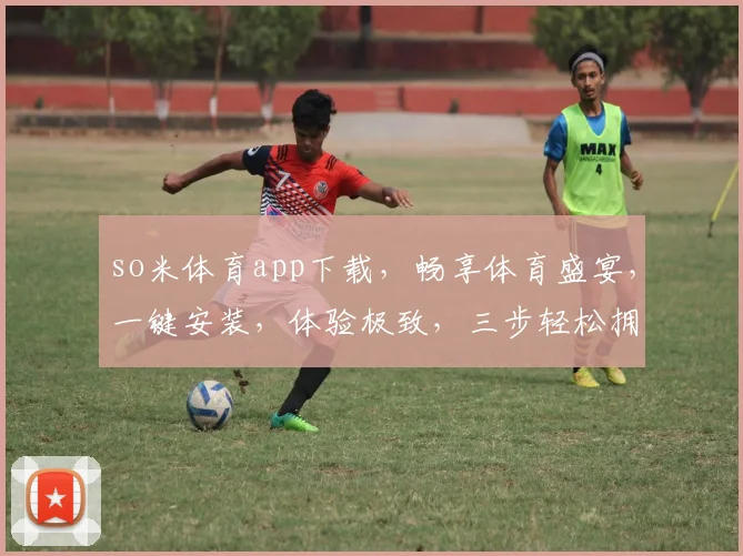 so米体育app下载，畅享体育盛宴，一键安装，体验极致，三步轻松拥有