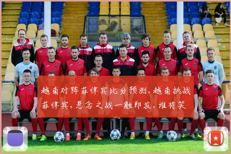 越南对阵菲律宾比分预测,越南挑战菲律宾,悬念之战一触即发,谁将笑到最后