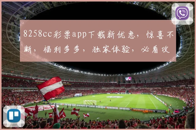 8258cc彩票app下载新优惠，惊喜不断，福利多多，独家体验，必看攻略，速来下载