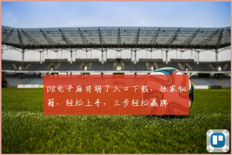 pg电子麻将胡了入口下载，独家秘籍，轻松上手，三步轻松赢牌