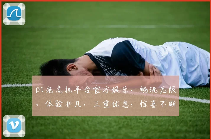 pt老虎机平台官方娱乐，畅玩无限，体验非凡，三重优惠，惊喜不断，诚邀加入
