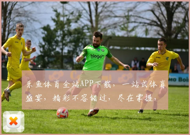 乐鱼体育全站APP下载，一站式体育盛宴，精彩不容错过，尽在掌握，轻松下载体验
