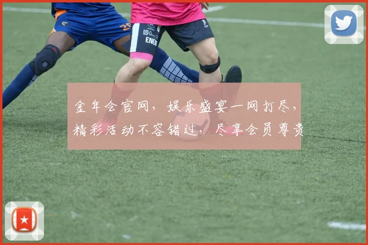 金年会官网，娱乐盛宴一网打尽，精彩活动不容错过，尽享会员尊贵体验，诚邀您的加入