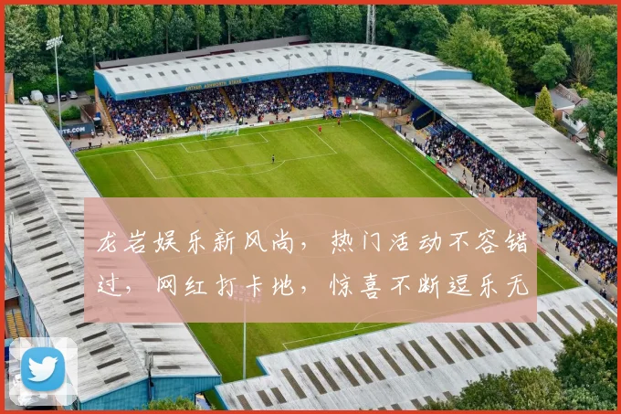 龙岩娱乐新风尚，热门活动不容错过，网红打卡地，惊喜不断逗乐无限，抢鲜体验