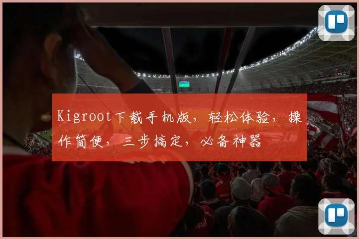 Kigroot下载手机版，轻松体验，操作简便，三步搞定，必备神器