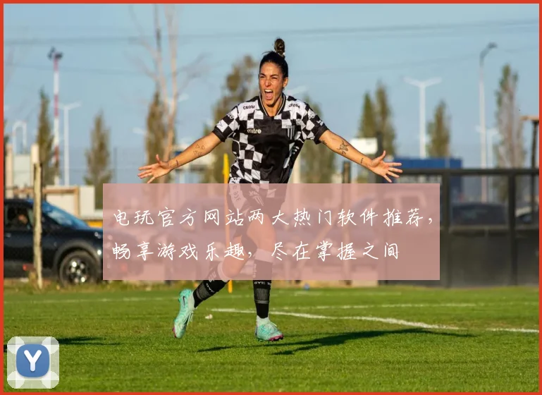 电玩官方网站两大热门软件推荐，畅享游戏乐趣，尽在掌握之间